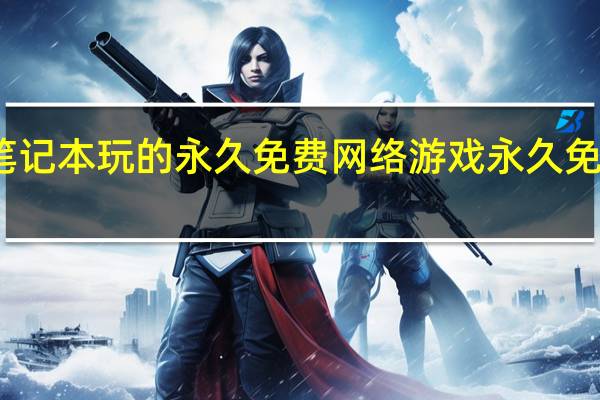 适合笔记本玩的永久免费网络游戏 永久免费网络游戏