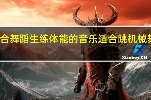 适合舞蹈生练体能的音乐 适合跳机械舞的音乐