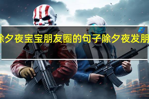 适合除夕夜宝宝朋友圈的句子 除夕夜发朋友圈的说说