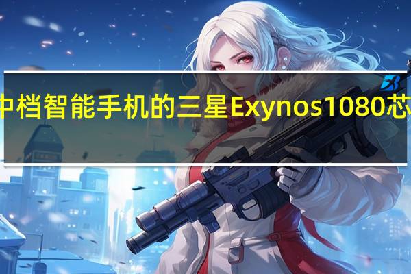 适用于Galaxy中档智能手机的三星Exynos 1080芯片将于11月12日发布