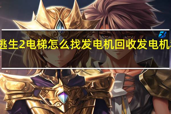 逃生2电梯怎么找发电机 回收发电机和电梯