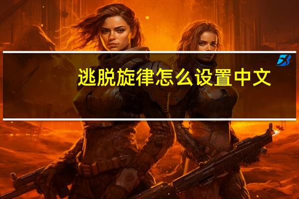 逃脱旋律怎么设置中文（逃脱旋律）