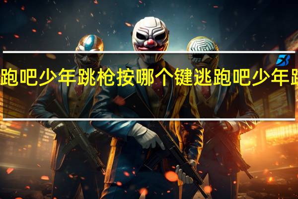逃跑吧少年跳枪按哪个键 逃跑吧少年跳枪教学
