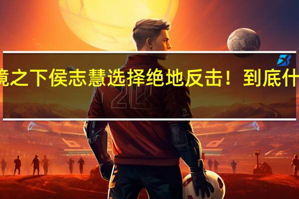 逆境之下 侯志慧选择绝地反击！ 到底什么情况嘞