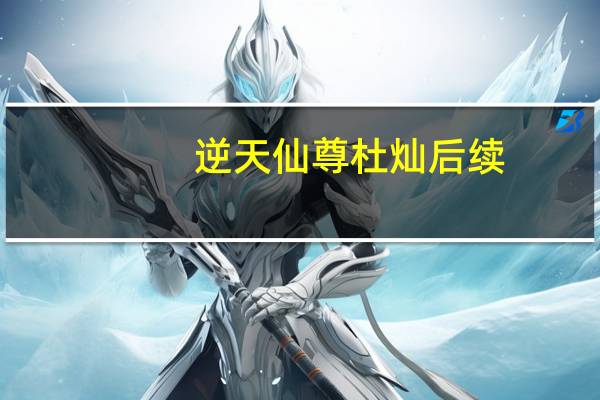 逆天仙尊杜灿后续（逆天仙尊杜灿）