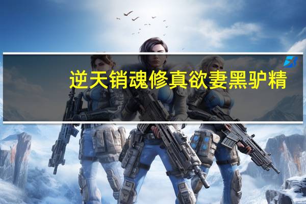 逆天销魂修真欲妻黑驴精（逆天销魂）