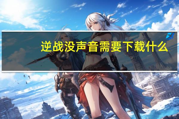 逆战没声音需要下载什么（逆战没声音）