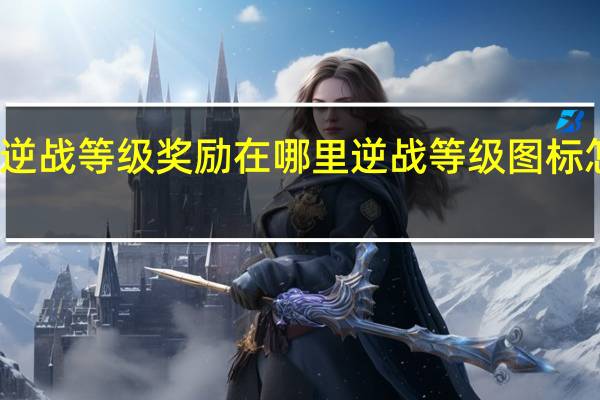 逆战等级奖励在哪里 逆战等级图标怎么换