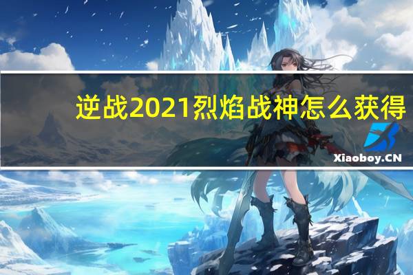 逆战2021烈焰战神怎么获得（烈焰战神-逆战RMB武器道具简介）