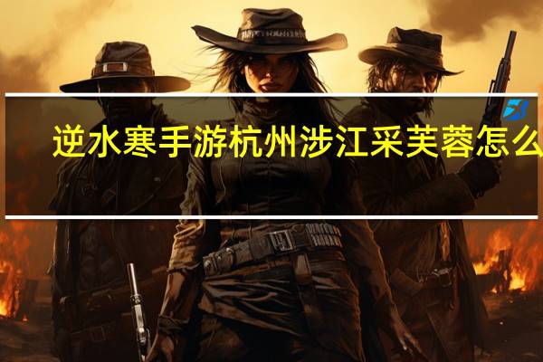 逆水寒手游杭州涉江采芙蓉怎么过