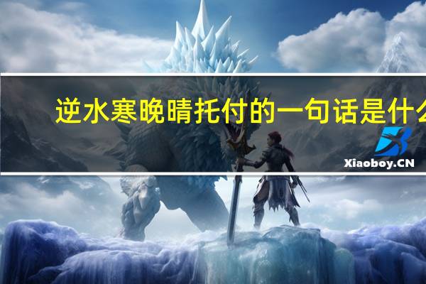 逆水寒晚晴托付的一句话是什么