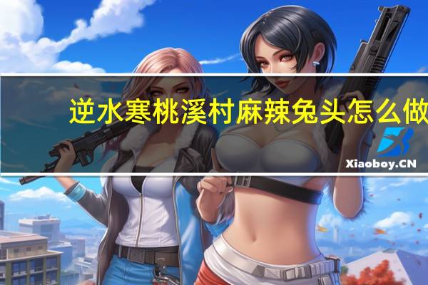 逆水寒桃溪村麻辣兔头怎么做