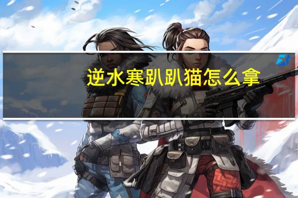 逆水寒趴趴猫怎么拿