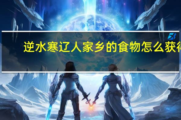 逆水寒辽人家乡的食物怎么获得