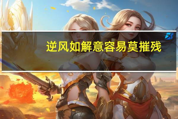 逆风如解意容易莫摧残（逆风如解意容易莫摧残）