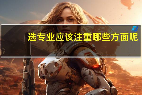 选专业应该注重哪些方面呢