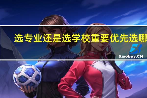 选专业还是选学校重要 优先选哪个
