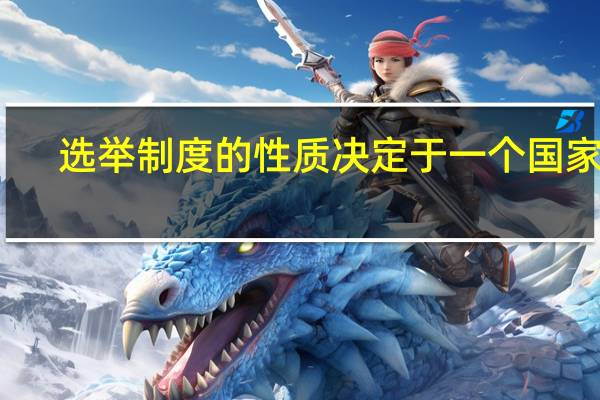 选举制度的性质决定于一个国家的（选举制度的本质是由国家的( )决定的）