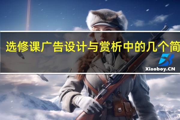 选修课广告设计与赏析中的几个简答题