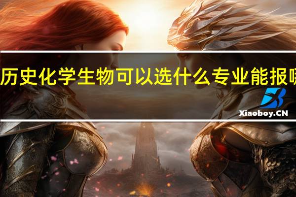 选历史化学生物可以选什么专业 能报哪些专业