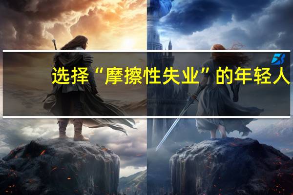 选择“摩擦性失业”的年轻人，他们后悔了吗