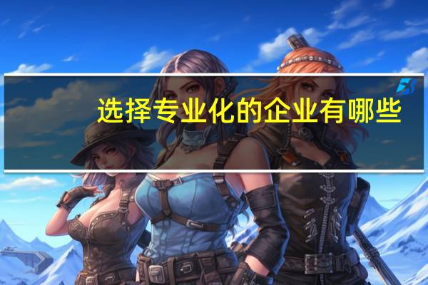选择专业化的企业有哪些