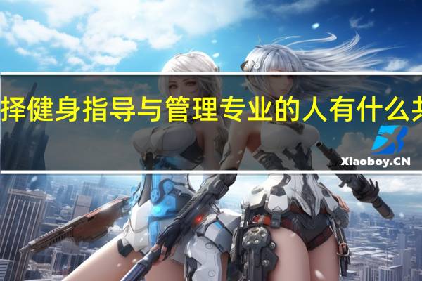 选择健身指导与管理专业的人有什么共同特征