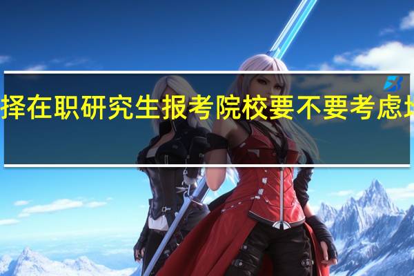 选择在职研究生报考院校要不要考虑地域因素