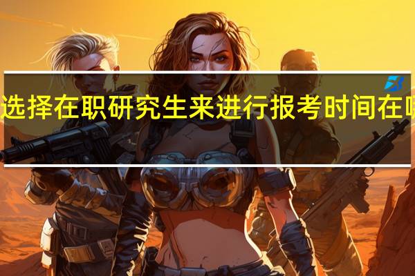 选择在职研究生来进行报考时间在哪一天