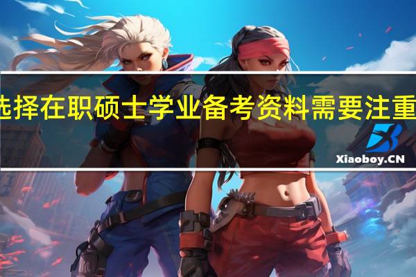 选择在职硕士学业备考资料需要注重合理性