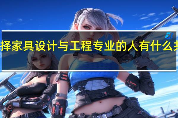 选择家具设计与工程专业的人有什么共同特征
