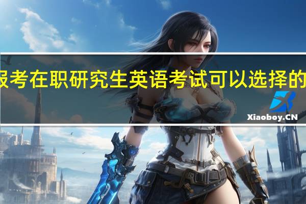 选择报考在职研究生英语考试可以选择的语种有哪些