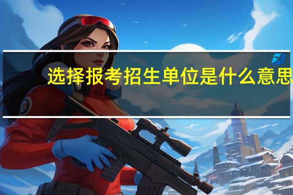 选择报考招生单位是什么意思