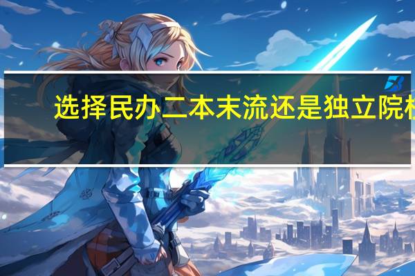 选择民办二本末流还是独立院校