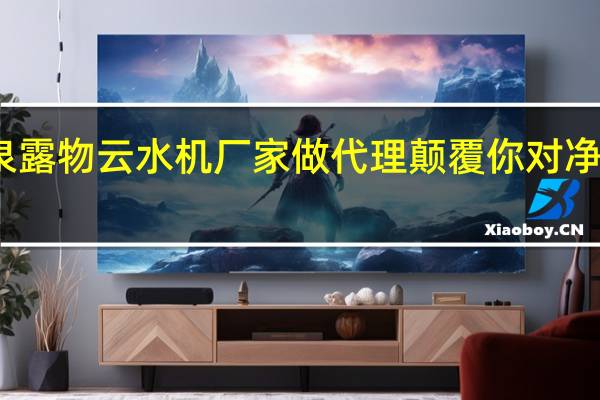 选择泉露物云水机厂家做代理颠覆你对净水器的认识
