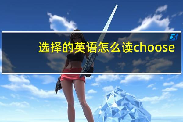 选择的英语怎么读choose（选择的英语）