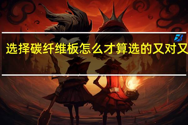 选择碳纤维板怎么才算选的又对又好呢
