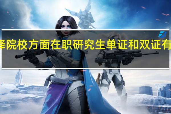 选择院校方面在职研究生单证和双证有什么区别