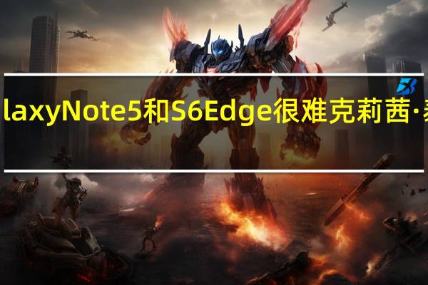 选择Galaxy Note5和S6 Edge很难 克莉茜·泰根会告诉你