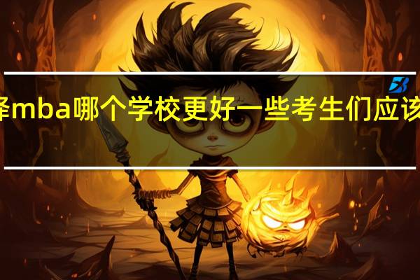选择mba哪个学校更好一些考生们应该怎样学习