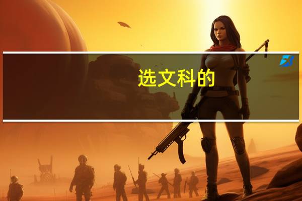 选文科的，如果去理工大学，要学什么专业比较好
