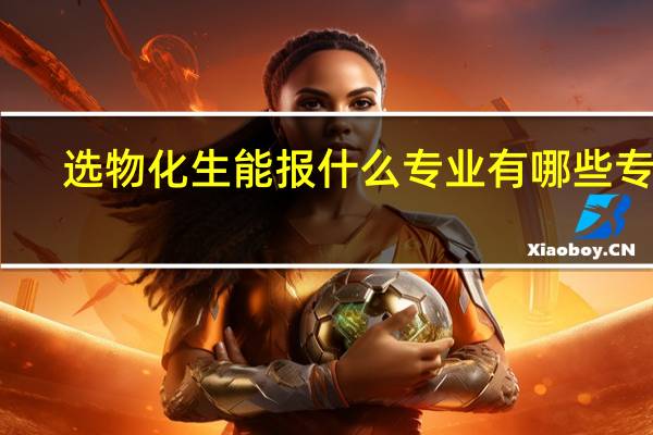 选物化生能报什么专业 有哪些专业