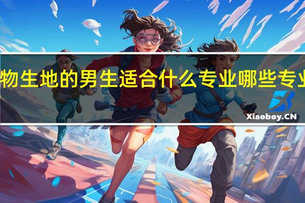 选物生地的男生适合什么专业 哪些专业最吃香