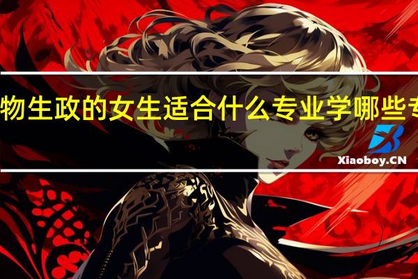 选物生政的女生适合什么专业 学哪些专业吃香