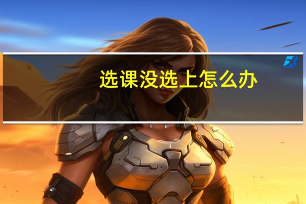 选课没选上怎么办
