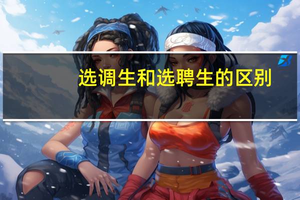 选调生和选聘生的区别