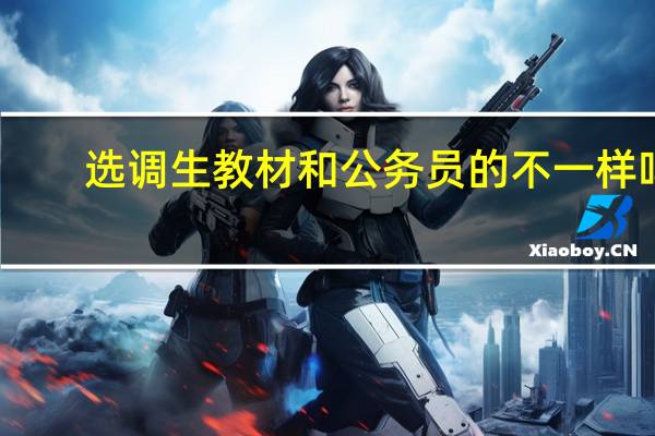 选调生教材和公务员的不一样吗