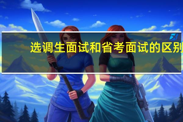选调生面试和省考面试的区别