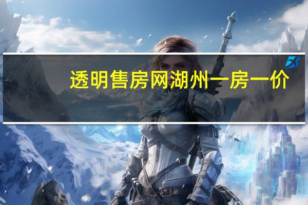 透明售房网湖州 一房一价（透明售房网湖州一房一价）
