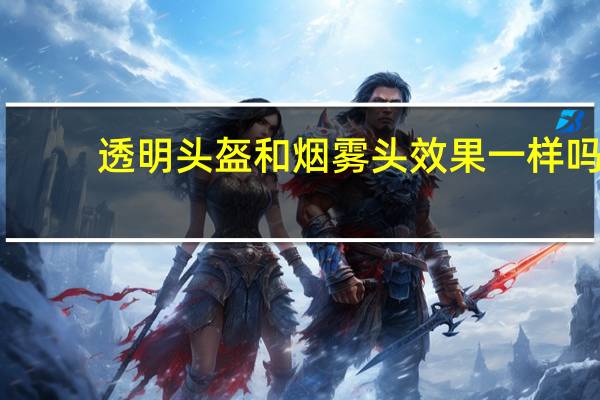 透明头盔和烟雾头效果一样吗（烟雾头盔怎么调效果最好）